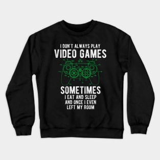 I Dont Always Play Video Games sometimes  i eat and sleep  and once i even  left my room Crewneck Sweatshirt